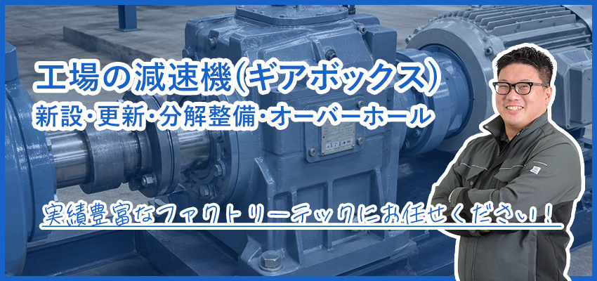 工場の減速機(ギアボックス)｜分解整備・オーバーホール・更新